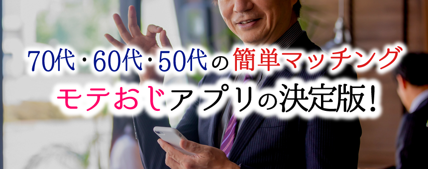 70代・60代・50代の簡単マッチング！モテおじアプリの決定版